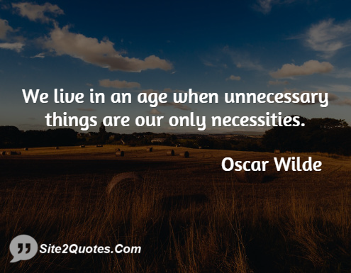 We Live in an Age When Unnecessary Things - Famous Quotes - Oscar Wilde