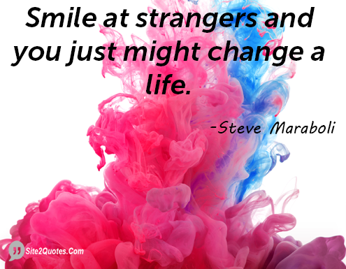 Smile at Strangers and You Just Might Change a Life - Smile Quotes - Steve Maraboli