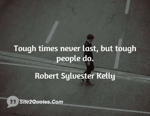 Tough Times Never Last, but Tough People Do - Inspirational Quotes - Robert Sylvester Kelly